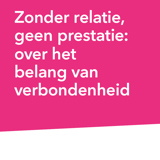 Zonder relatie, geen prestatie: over het belang van verbondenheid