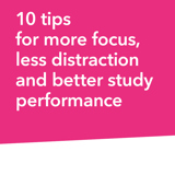10 tips for more focus, less distraction and better study performance