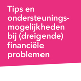 Tips en ondersteunings mogelijkheden  bij (dreigende)  financiële problemen